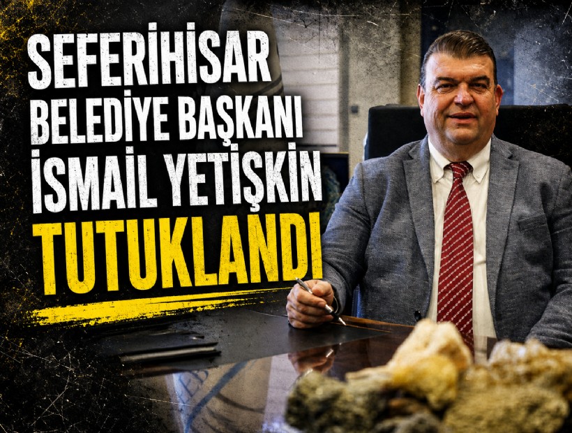 Seferihisar Belediye Başkanı İsmail Yetişkin tutuklandı