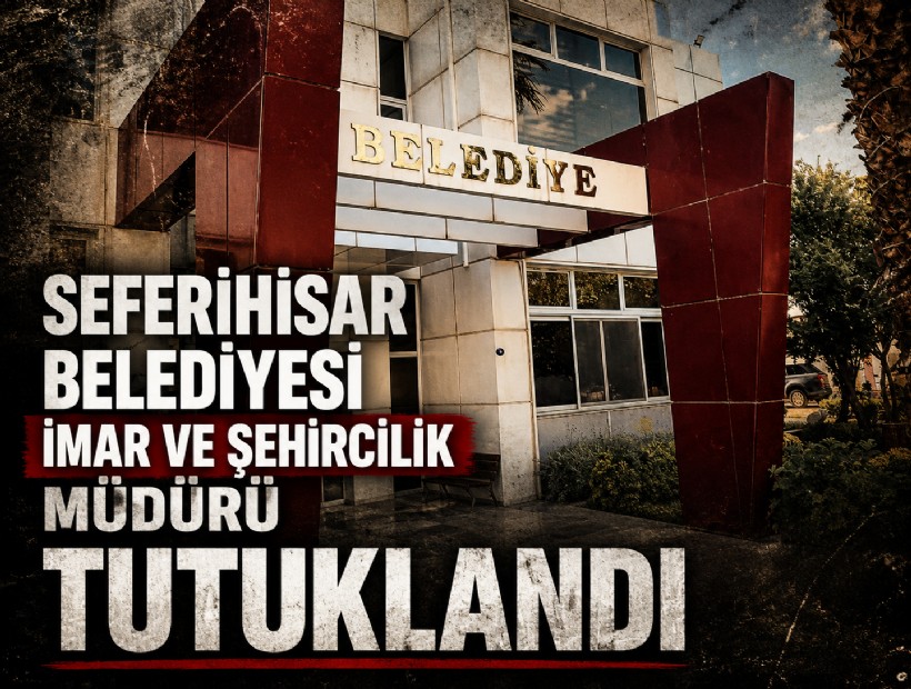 Seferihisar Belediyesi İmar ve Şehircilik Müdürü tutuklandı