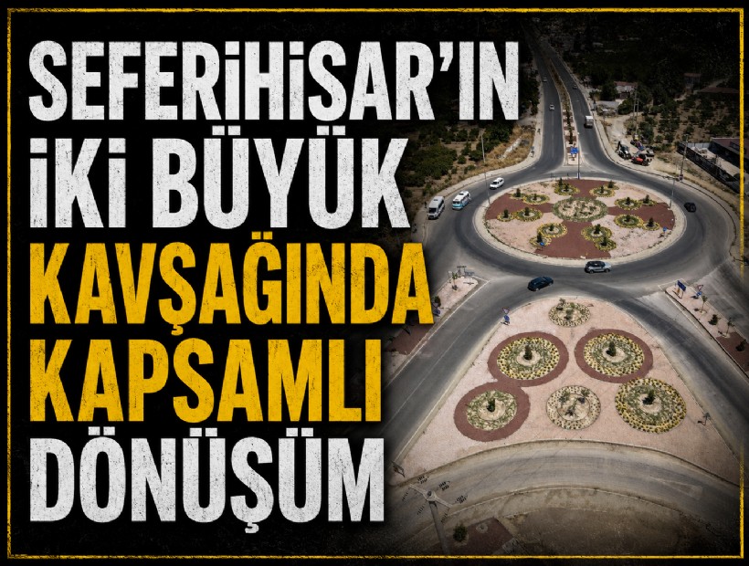 Seferihisar'ın iki büyük kavşağında kapsamlı dönüşüm!