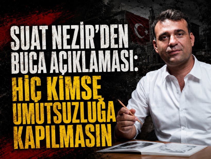 Suat Nezir’den Buca açıklaması: ‘Hiç kimse umutsuzluğa kapılmasın’