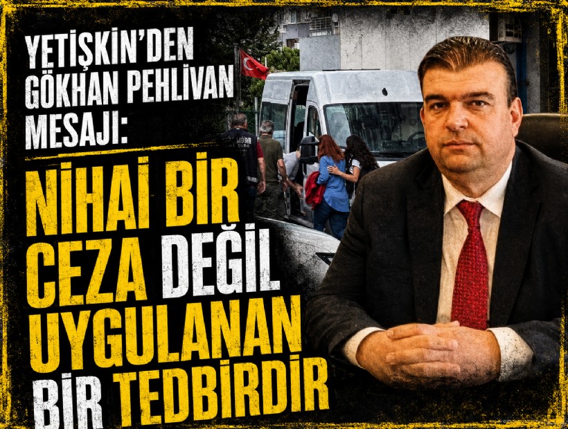 Yetişkin'den Gökhan Pehlivan mesajı: Nihai bir ceza değil, uygulanan bir tedbirdir