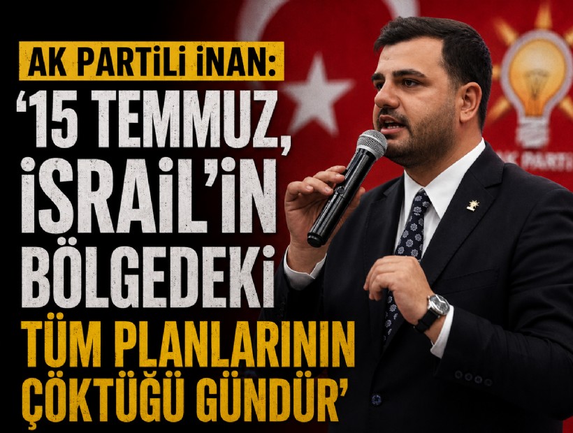 AK Partili İnan: '15 Temmuz, İsrail’in bölgedeki tüm planlarının çöktüğü gündür'