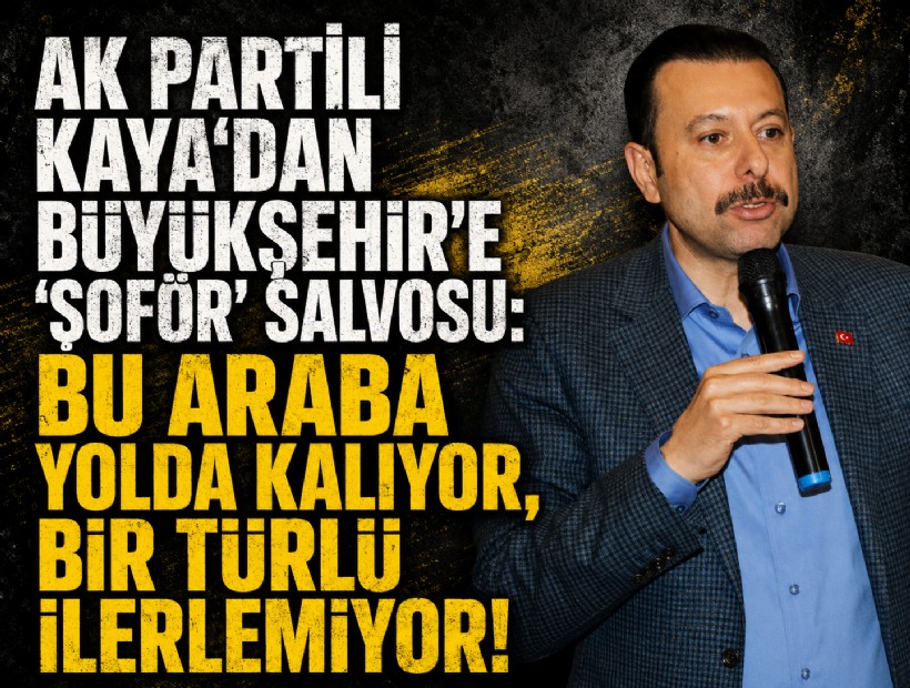 AK Partili Kaya'dan Büyükşehir'e 'şoför' salvosu: Bu araba yolda kalıyor, bir türlü ilerlemiyor!