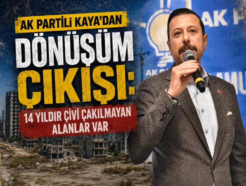AK Partili Kaya'dan dönüşüm çıkışı: 14 yıldır çivi çakılmayan alanlar var