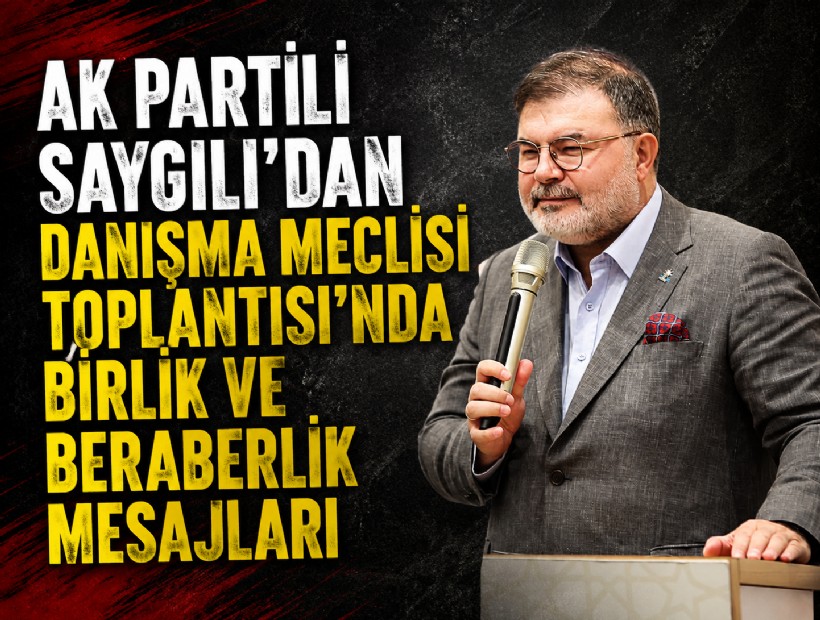 AK Partili Saygılı'dan Danışma Meclisi Toplantısı'nda birlik ve beraberlik mesajları
