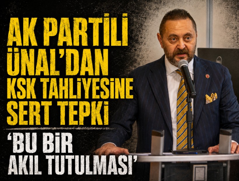 AK Partili Ünal’dan KSK tahliyesine sert tepki: 'Bu bir akıl tutulması'