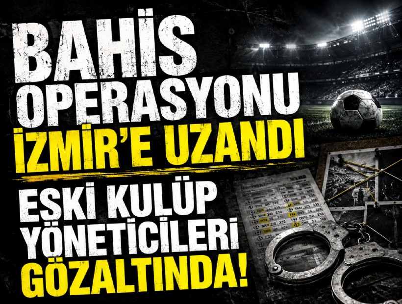 Bahis operasyonu İzmir’e uzandı: Eski klüp yöneticileri gözaltında!