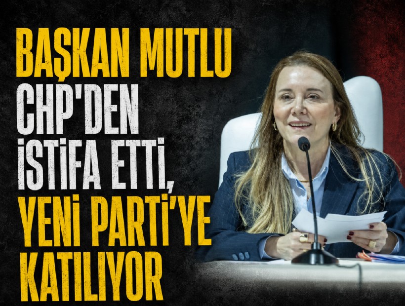 Başkan Mutlu CHP'den istifa etti, YENİ Parti'ye geçiyor