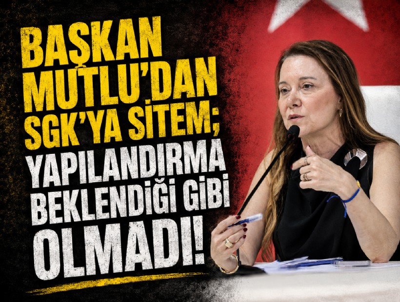 Başkan Mutlu'dan SGK'ya sitem; Yapılandırma beklendiği gibi olmadı!