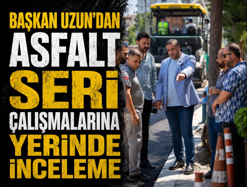 Başkan Uzun'dan asfalt seri çalışmalarına yerinde inceleme