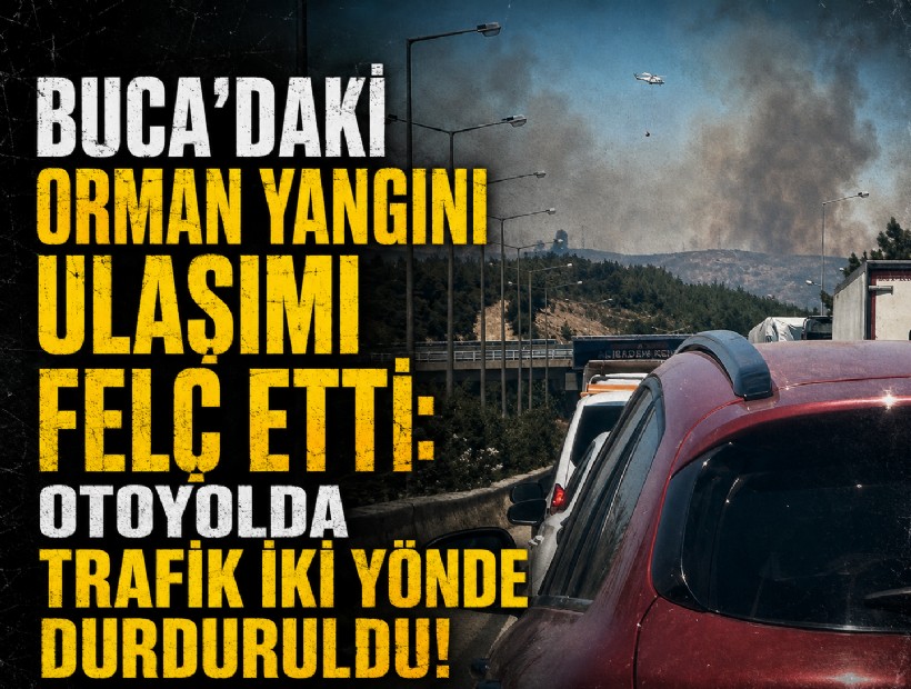 Buca'daki orman yangını ulaşımı felç etti: Otoyolda trafik iki yönde durduruldu!