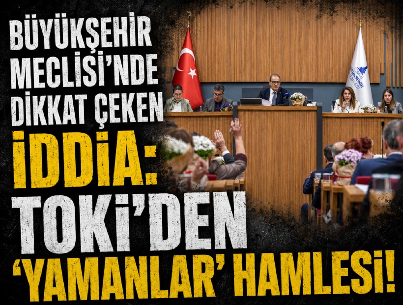 Büyükşehir Meclisi'nde dikkat çeken iddia: TOKİ'den 'Yamanlar' hamlesi!