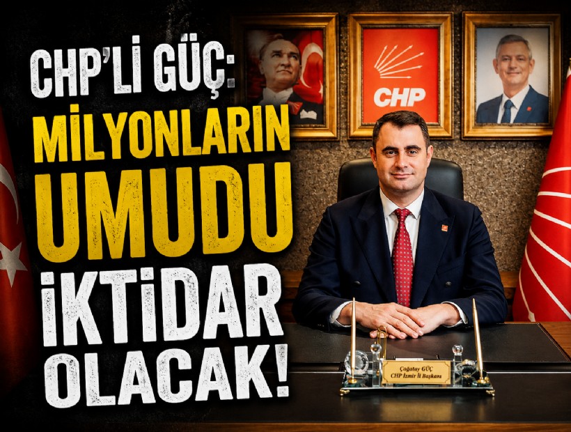 CHP'li Güç: Milyonların umudu iktidar olacak