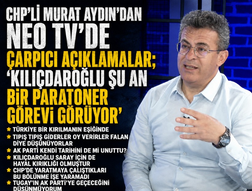 CHP'li Murat Aydın'dan NEO TV'de çarpıcı açıklamalar; 'Kılıçdaroğlu şu an bir paratoner görevi görüyor'