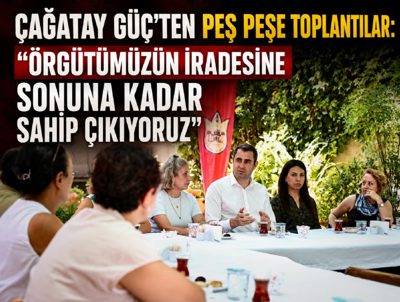 Çağatay Güç'ten peş peşe toplantılar; Örgütümüzün iradesine sonuna kadar sahip çıkıyoruz