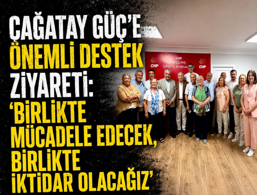 Çağatay Güç’e önemli destek ziyareti: 'Birlikte mücadele edecek, birlikte iktidar olacağız'