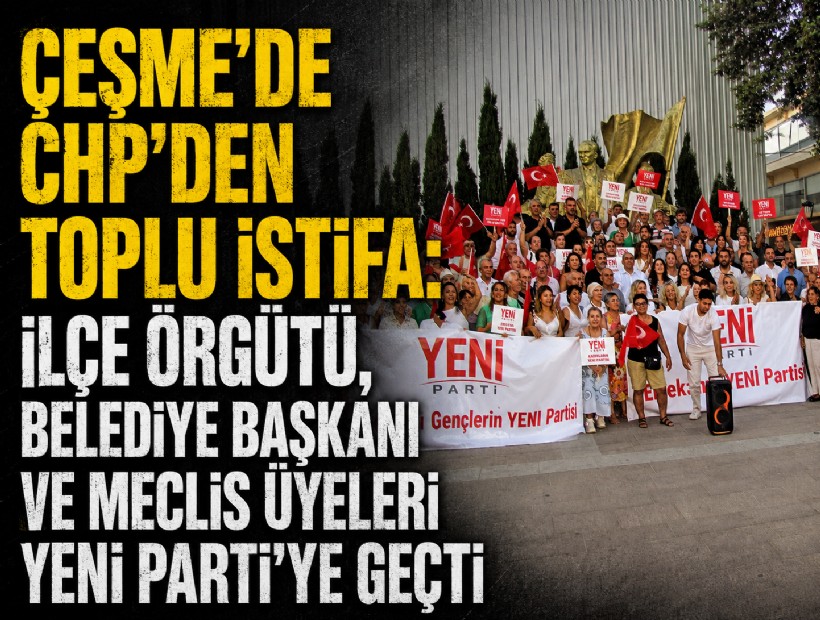 Çeşme’de CHP’den toplu istifa: İlçe örgütü, belediye başkanı ve meclis üyeleri YENİ Parti’ye geçti