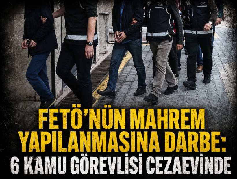 FETÖ’nün mahrem yapılanmasına darbe: 6 kamu görevlisi cezaevinde