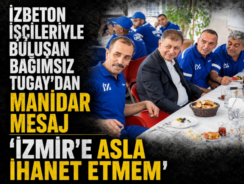 İZBETON işçileriyle buluşan bağımsız Tugay'dan manidar mesaj 'İzmir'e asla ihanet etmem'