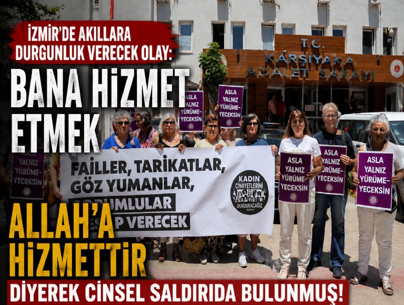 İzmir'de akıllara durgunluk verecek olay: 'Bana hizmet etmek Allah'a hizmettir' diyerek cinsel saldırıda bulunmuş!