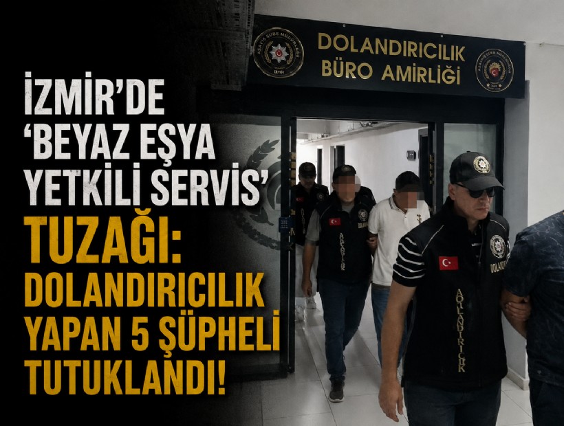 İzmir'de 'beyaz eşya yetkili servis' tuzağı: Dolandırıcılık yapan 5 şüpheli tutuklandı!