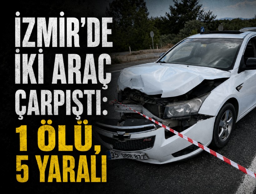 İzmir’de iki araç çarpıştı: 1 ölü, 5 yaralı