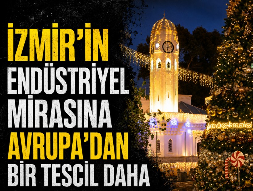 İzmir’in endüstriyel mirasına Avrupa’dan bir tescil daha