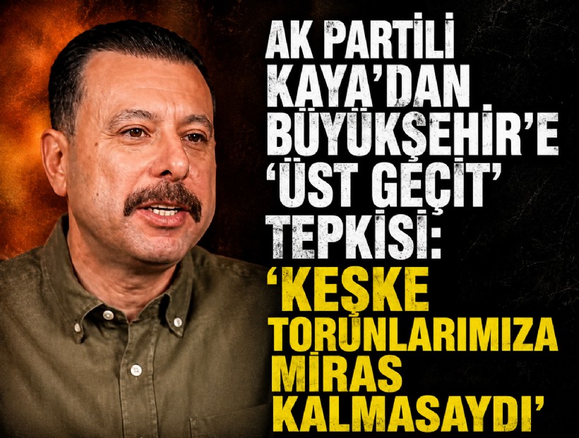 Kaya'dan Büyükşehir'e 'üst geçit' tepkisi: Keşke torunlarımıza miras kalmasaydı!