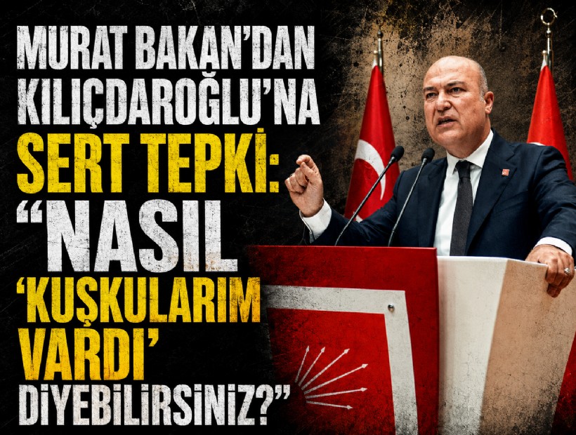 Murat Bakan’dan Kılıçdaroğlu’na sert tepki: Nasıl ‘Kuşkularım vardı’ diyebilirsiniz?