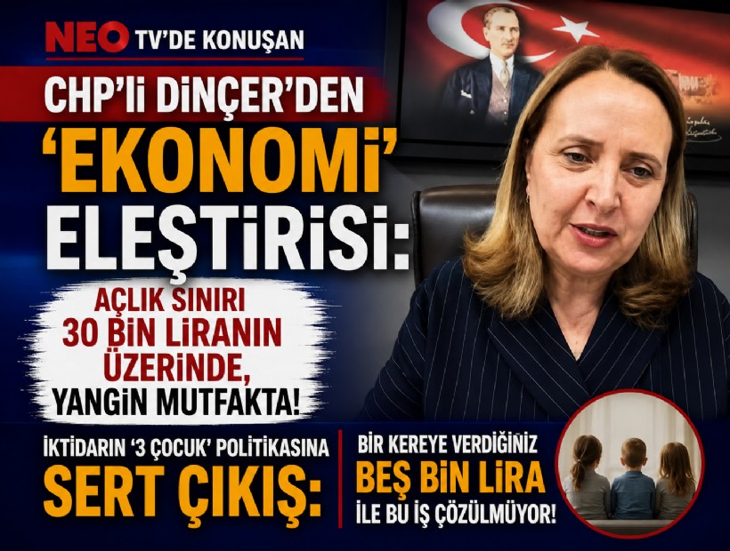 NEO TV'de konuşan CHP'li Dinçer'den 'ekonomi' eleştirisi: Açlık sınırı 30 bin liranın üzerinde, yangın mutfakta!
