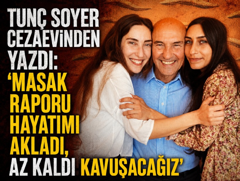 Tunç Soyer cezaevinden yazdı: 'MASAK raporu hayatımı akladı, az kaldı kavuşacağız'