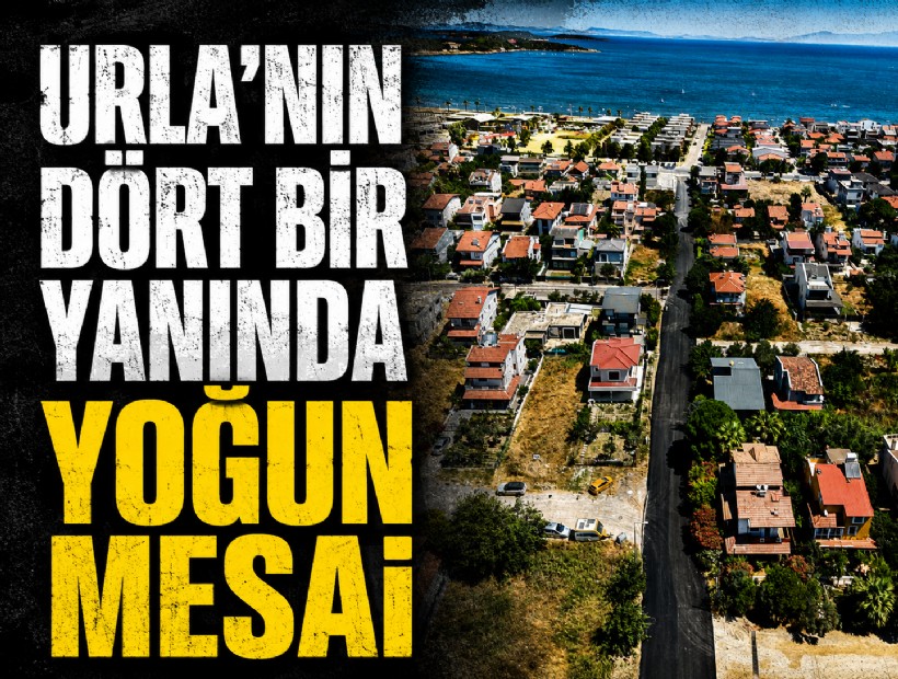 Urla’nın dört bir yanında yoğun mesai