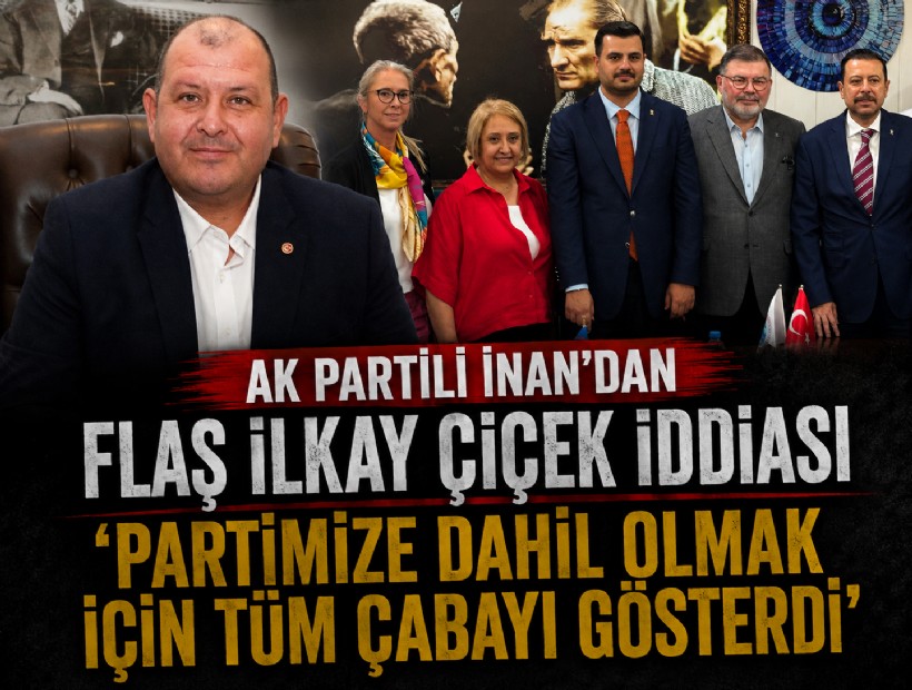 AK Partili İnan'dan flaş İlkay Çiçek iddiası: 'Partimize dahil olmak için tüm çabayı gösterdi