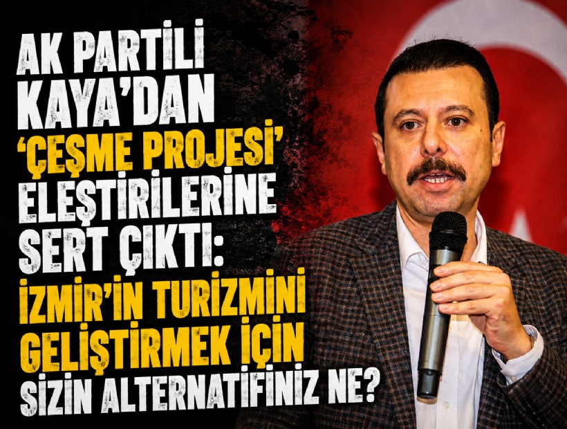 AK Partili Kaya'dan 'Çeşme Projesi' eleştirilerine sert çıktı: İzmir'in turizmini geliştirmek için sizin alternatifiniz ne?