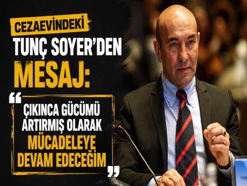 Cezaevindeki Tunç Soyer’den mesaj: Çıkınca gücümü artırmış olarak mücadeleye devam edeceğim