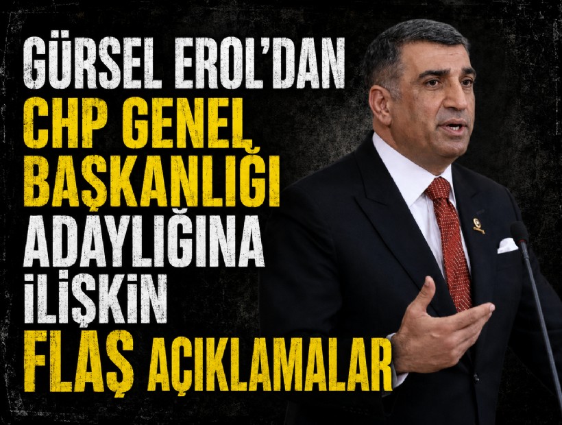 Gürsel Erol'dan CHP Genel Başkanlığı adaylığına ilişkin flaş açıklamalar