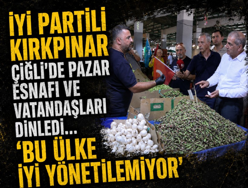 İYİ Parti İzmir Milletvekili Hüsmen Kırkpınar, Çiğli'de pazar esnafı ve vatandaşları dinledi