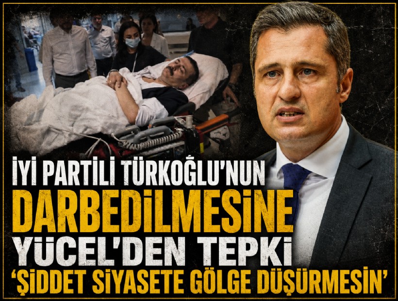 İYİ Partili Türkoğlu'nun darbedilmesine Yücel’den tepki: 'Şiddet siyasete gölge düşürmesin'
