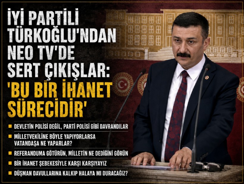 İYİ Partili Türkoğlu’ndan NEO TV’de sert çıkışlar: ‘Bu bir ihanet sürecidir’
