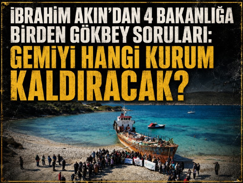 İbrahim Akın’dan 4 bakanlığa birden Gökbey soruları: Gemiyi hangi kurum kaldıracak?