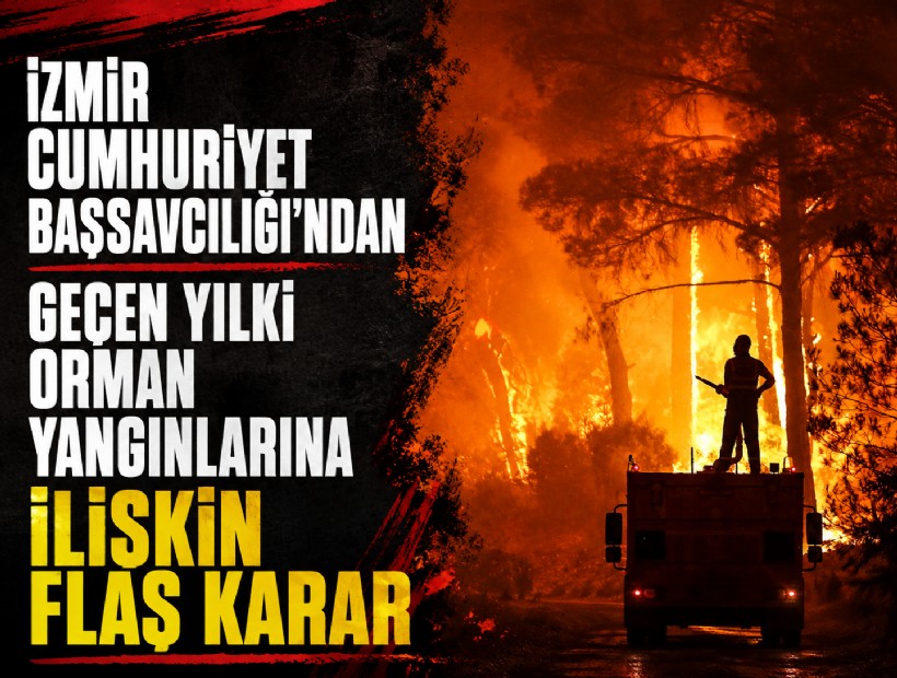 İzmir Cumhuriyet Başsavcılığı'ndan geçen yılki orman yangınlarına ilişkin flaş karar