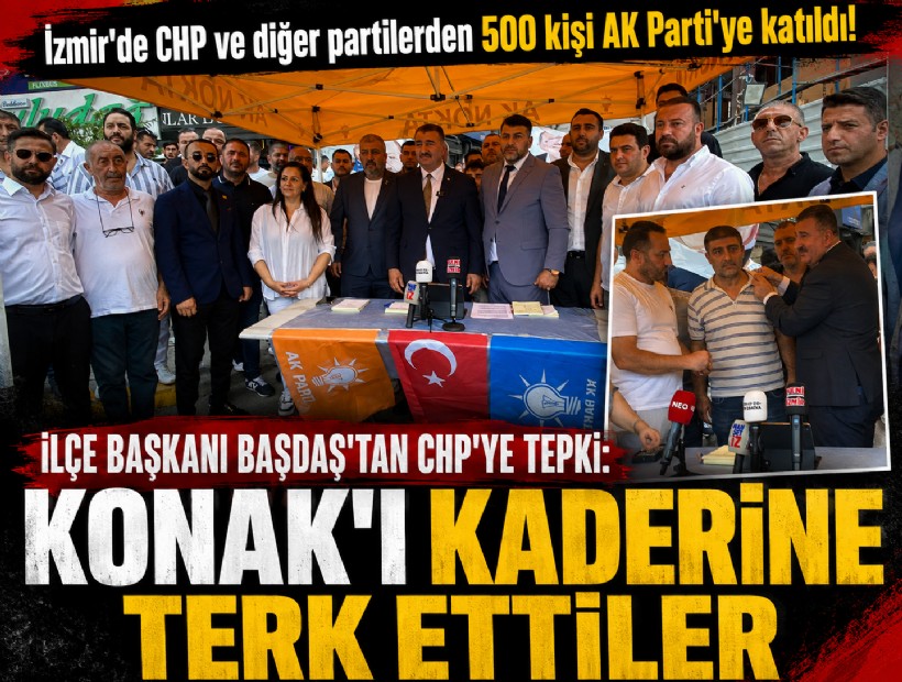 İzmir'de CHP ve diğer partilerden 500 kişi AK Parti'ye katıldı! İlçe Başkanı Başdaş'tan CHP'ye tepki: Konak'ı kaderine terk ettiler