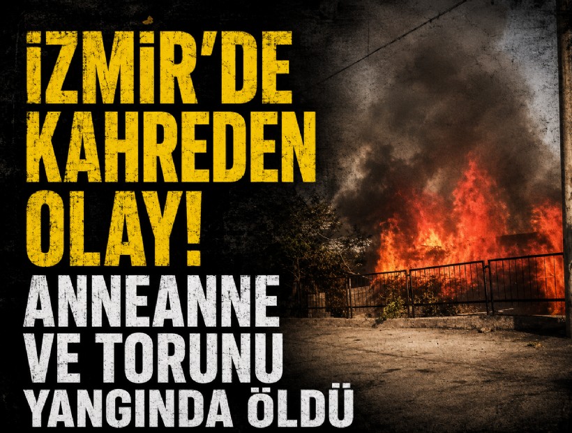 İzmir'de kahreden olay! Anneanne ve torunu yangında öldü