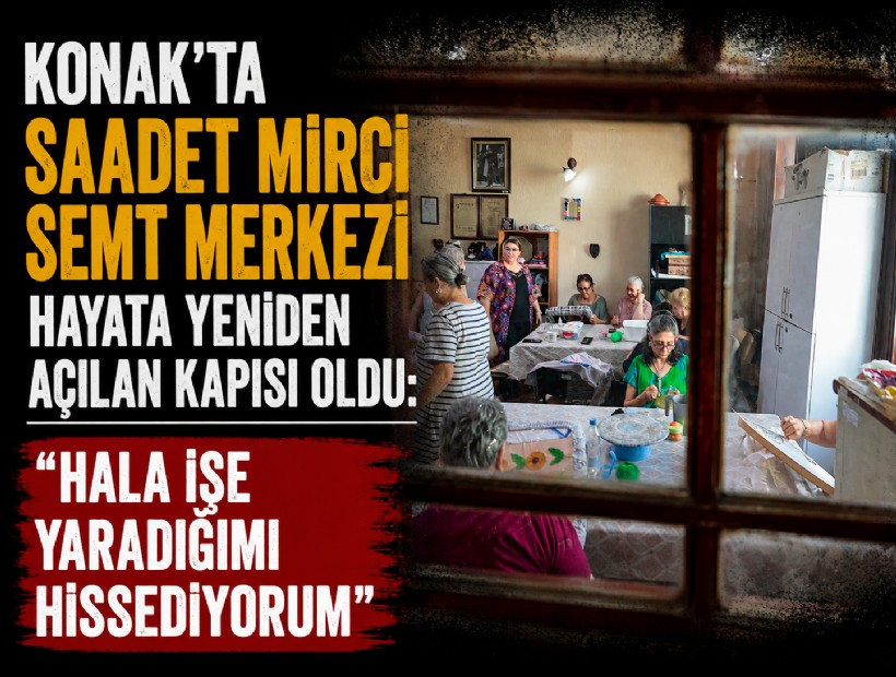 Konak'ta Saadet Mirci Semt Merkezi hayata yeniden açılan kapısı oldu: 'Hala işe yaradığımı hissediyorum'