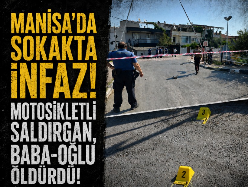 Manisa'da sokakta infaz! Motosikletli saldırgan, baba-oğlu öldürdü