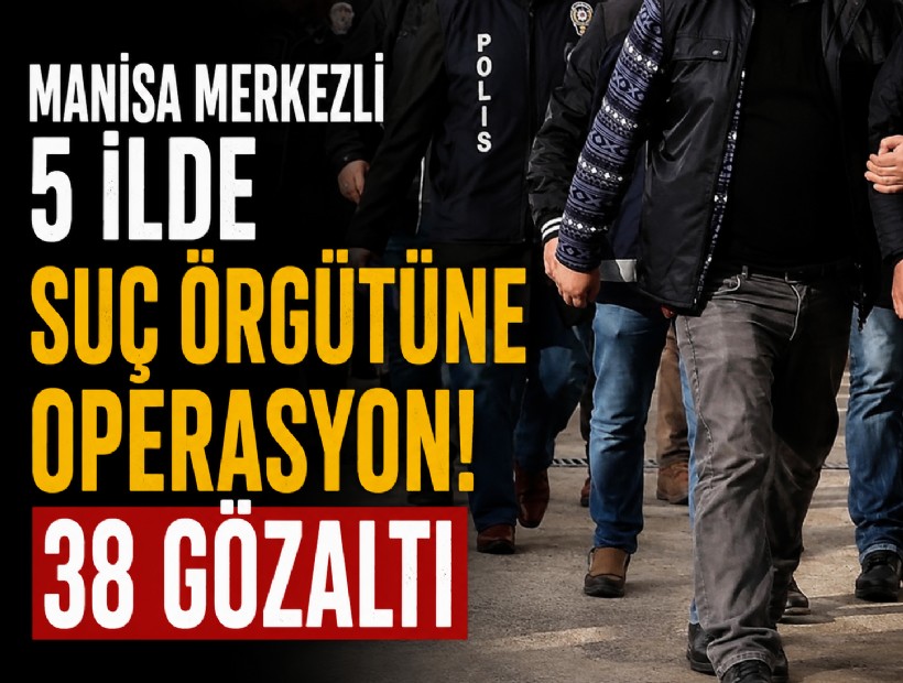 Manisa merkezli 5 ilde suç örgütüne operasyon! 38 gözaltı