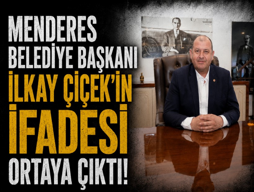 Menderes Belediye Başkanı İlkay Çiçek'in ifadesi ortaya çıktı!