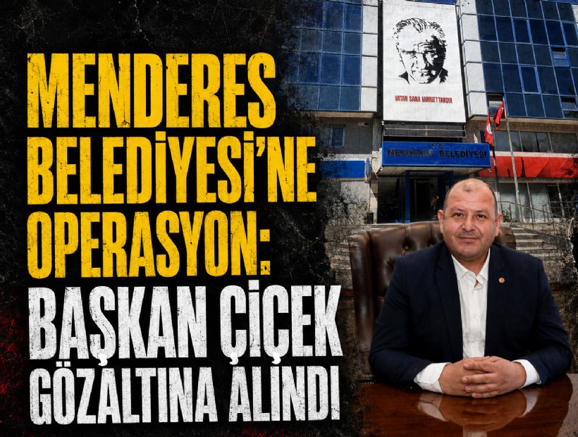 Menderes Belediyesi’ne operasyon: Başkan Çiçek gözaltına alındı!