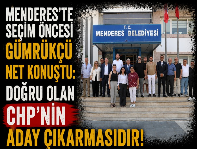 Menderes'te seçim öncesi Gümrükçü net konuştu: Doğru olan CHP'nin aday çıkarmasıdır!