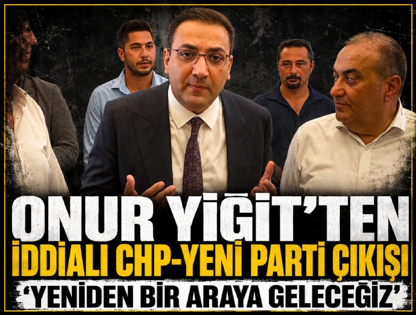 Onur Yiğit’ten iddialı CHP-YENİ Parti mesajı: 'Yeniden bir araya geleceğiz'